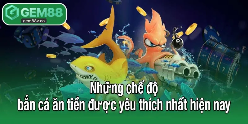 Những chế độ bắn cá ăn tiền được yêu thích nhất hiện nay