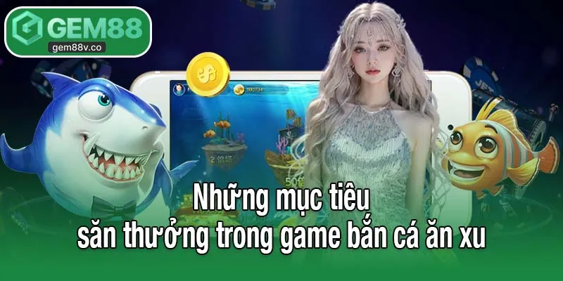 Những mục tiêu săn thưởng trong game bắn cá ăn xu