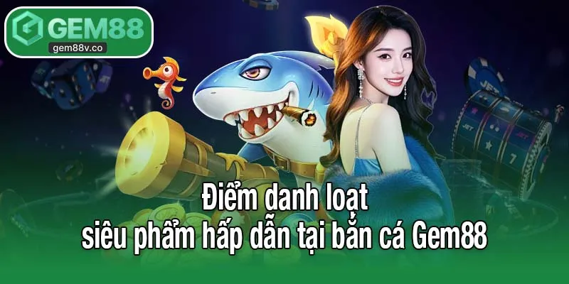 Điểm danh loạt siêu phẩm hấp dẫn tại bắn cá Gem88