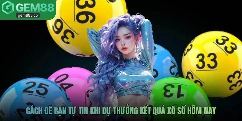 Cách để bạn tự tin khi dự thưởng kết quả xổ số hôm nay