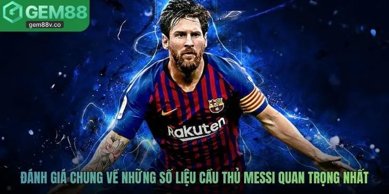 Đánh giá chung về những số liệu cầu thủ Messi quan trọng nhất