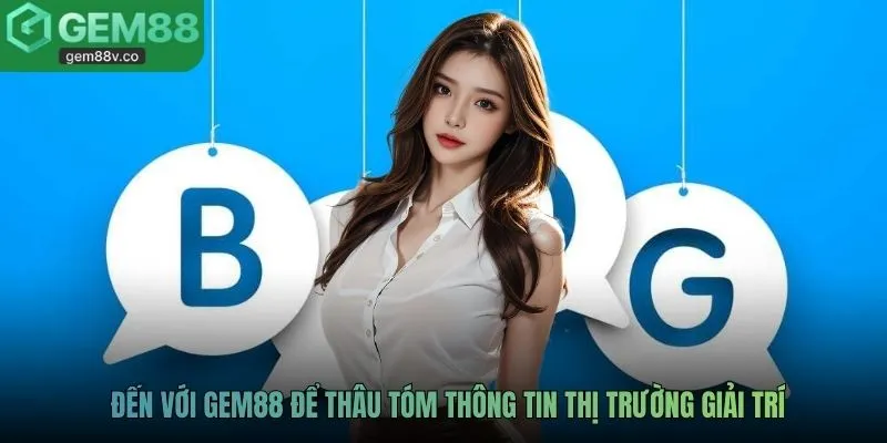 Đến với GEM88 để thâu tóm thông tin thị trường giải trí
