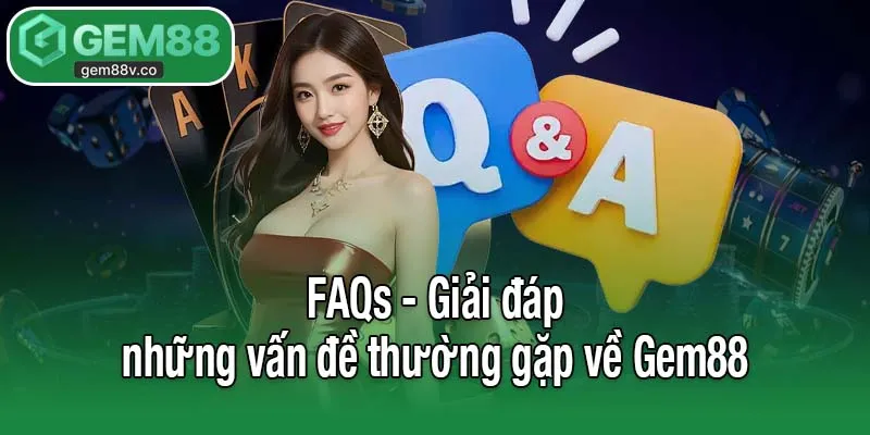 FAQs - Giải đáp những vấn đề thường gặp về Gem88
