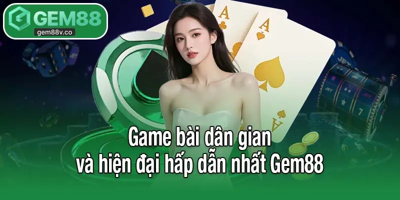 Game bài dân gian và hiện đại hấp dẫn nhất Gem88