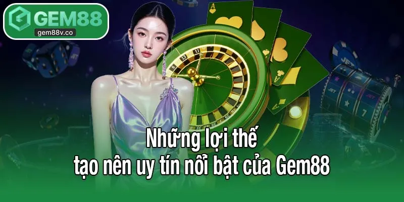 Những lợi thế tạo nên uy tín nổi bật của Gem88