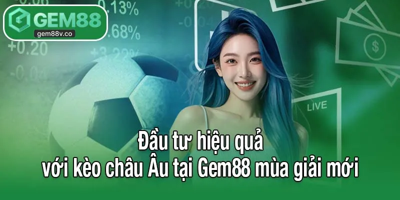 Đầu tư hiệu quả với kèo châu Âu tại Gem88 mùa giải mới