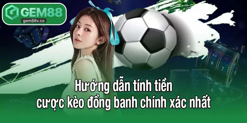 Hướng dẫn tính tiền cược kèo đồng banh chính xác nhất