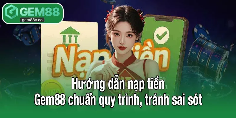 Hướng dẫn nạp tiền Gem88 chuẩn quy trình, tránh sai sót