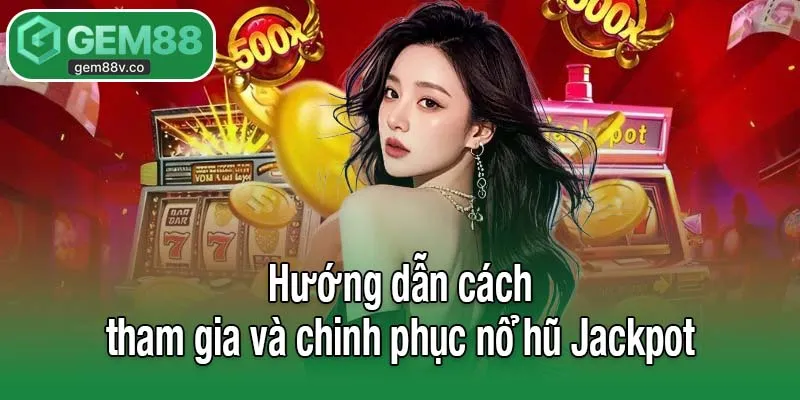 Hướng dẫn cách tham gia và chinh phục nổ hũ Jackpot