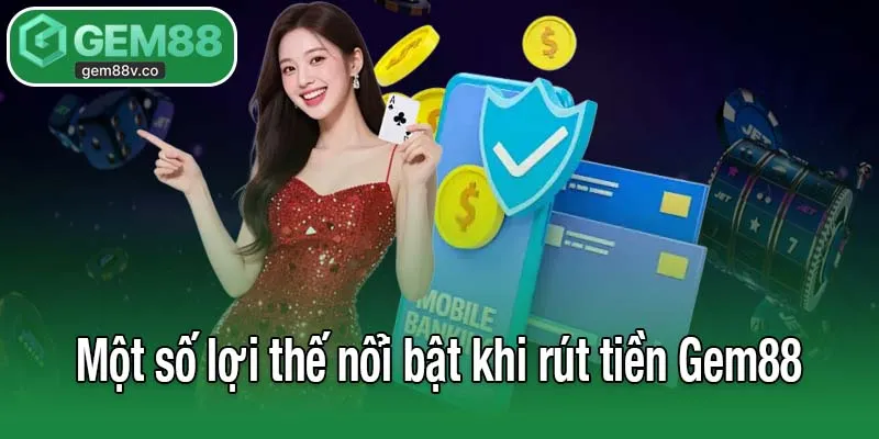 Một số lợi thế nổi bật khi rút tiền Gem88