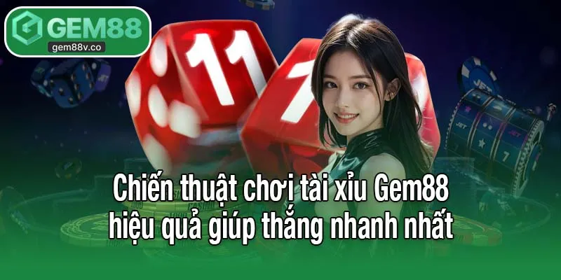Chiến thuật chơi tài xỉu Gem88 hiệu quả giúp thắng nhanh nhất