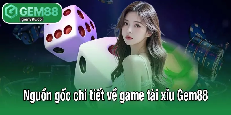 Nguồn gốc chi tiết về game tài xỉu Gem88