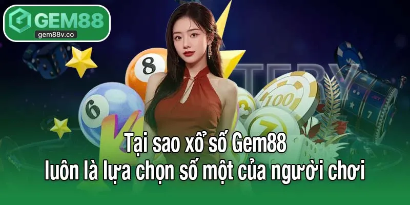 Tại sao xổ số Gem88 luôn là lựa chọn số một của người chơi